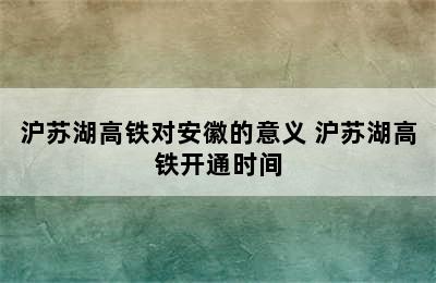 沪苏湖高铁对安徽的意义 沪苏湖高铁开通时间